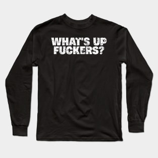 What's Up Fuckers - Crude Offensive Funny Adult Humor Long Sleeve T-Shirt